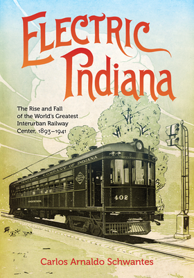 Coperta cărții 'Electric Indiana: The Rise and Fall of the World's Greatest Interurban Railway Center, 1893-1941 - Carlos Arnaldo'