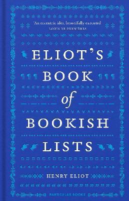 Eliot's Book of Bookish Lists: A Sparkling Miscellany of Literary Lists - Henry Eliot