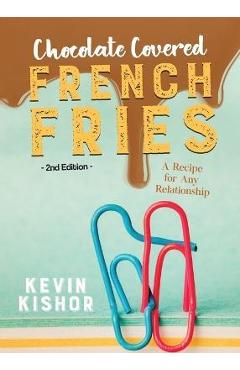 Coperta cărții 'Chocolate Covered French Fries: A Recipe for Any Relationship - Kevin Kishor'