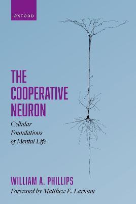 The Cooperative Neuron: Cellular Foundations of Mental Life - William A. Phillips