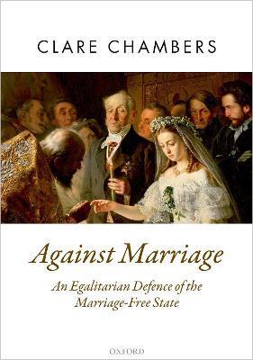 Against Marriage: An Egalitarian Defence of the Marriage-Free State - Clare Chambers