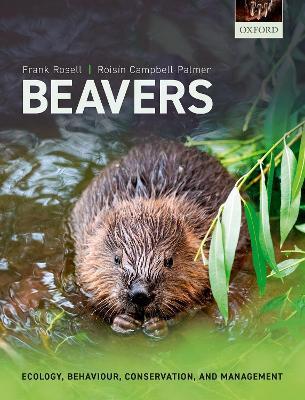 Beavers: Ecology, Behaviour, Conservation, and Management - Frank Rosell