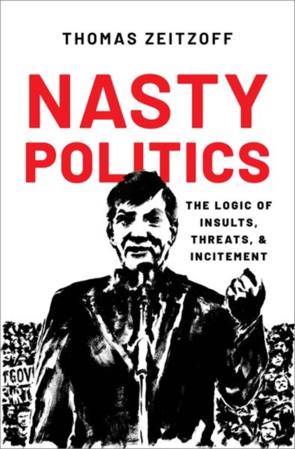 Nasty Politics: The Logic of Insults, Threats, and Incitement - Thomas Zeitzoff