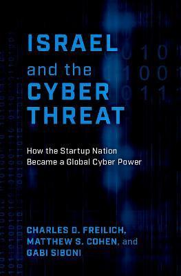 Israel and the Cyber Threat: How the Startup Nation Became a Global Cyber Power - Charles D. Freilich