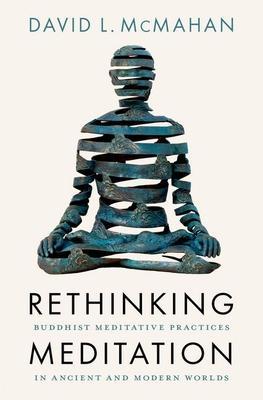 Rethinking Meditation: Buddhist Meditative Practice in Ancient and Modern Worlds - David L. Mcmahan