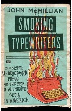 Coperta cărții 'Smoking Typewriters: The Sixties Underground Press and the Rise of Alternative Media in America - John Mcmillian'
