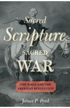 Coperta cărții 'Sacred Scripture, Sacred War: The Bible and the American Revolution - James P. Byrd'