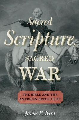 Coperta cărții 'Sacred Scripture, Sacred War: The Bible and the American Revolution - James P. Byrd'