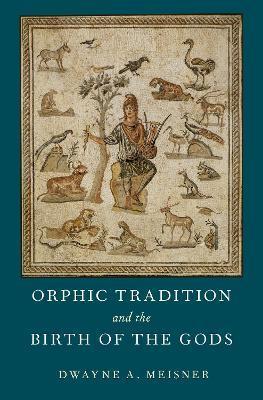 Orphic Tradition and the Birth of the Gods - Dwayne A. Meisner