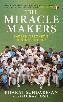The Miracle Makers: Indian Cricket's Greatest Epic: Story Behind Indian Cricket's Historic Breach of the Gabba Fortress - Bharat Sundaresan