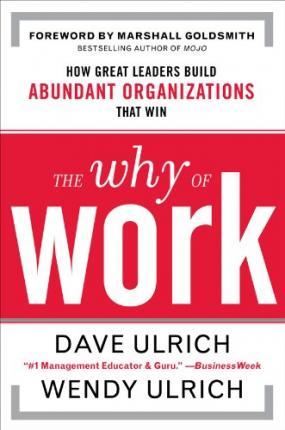 The Why of Work: How Great Leaders Build Abundant Organizations That Win - David Ulrich