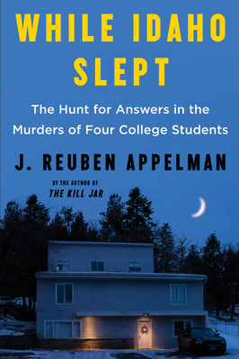 While Idaho Slept: The Hunt for Answers in the Murders of Four College Students - J. Reuben Appelman