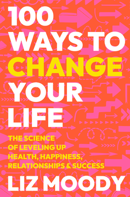 100 Ways to Change Your Life: The Science of Leveling Up Health, Happiness, Relationships & Success - Liz Moody