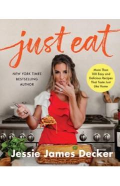 Just Eat: More Than 100 Easy and Delicious Recipes That Taste Just Like Home - Jessie James Decker