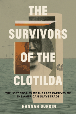The Survivors of the Clotilda: The Lost Stories of the Last Captives of the American Slave Trade - Hannah Durkin