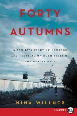 Forty Autumns: A Family's Story of Survival and Courage on Both Sides of the Berlin Wall - Nina Willner