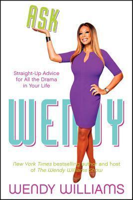 Ask Wendy: Straight-Up Advice for All the Drama in Your Life - Wendy Williams