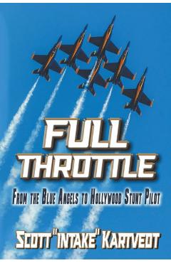 Coperta cărții 'Full Throttle: From the Blue Angels to Hollywood Stunt Pilot - Scott Kartvedt'