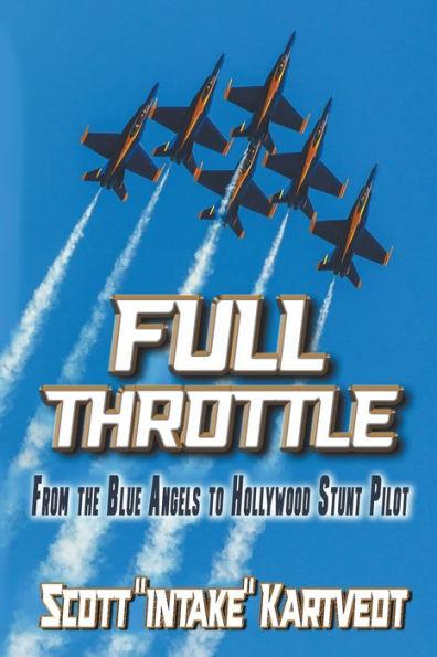 Full Throttle: From the Blue Angels to Hollywood Stunt Pilot - Scott Kartvedt