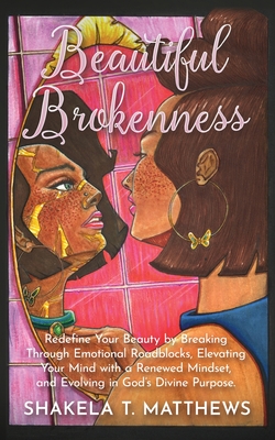 Beautiful Brokenness: Redefine Your Beauty by Breaking Through Emotional Roadblocks, Elevating Your Mind with a Renewed Mindset, and Evolvin - Shakela Matthews