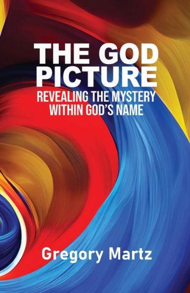 The God Picture: Revealing the Mystery within God's Name - Gregory Martz