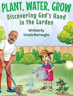 Plant, Water, Grow: Discovering God's Hand in the Garden - Ursula Burroughs