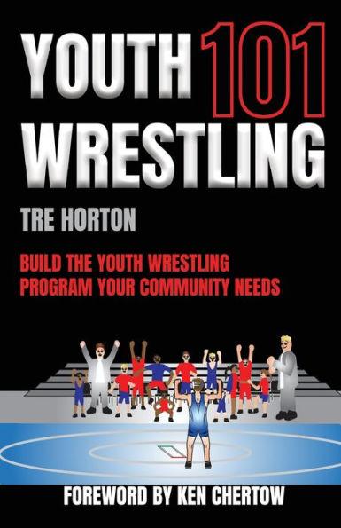 Youth Wrestling 101: Build The Youth Wrestling Program Your Community Needs - Tre Horton