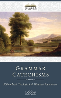 Grammar Catechisms: Philosophical, Theological, and Historical Foundations - The Logos Foundation