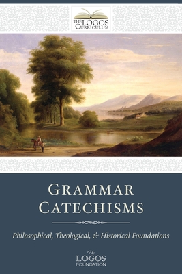 Grammar Catechisms: Philosophical, Theological, and Historical Foundations - The Logos Foundation
