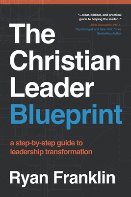 The Christian Leader Blueprint: A Step-by-Step Guide to Leadership Transformation - Ryan Franklin