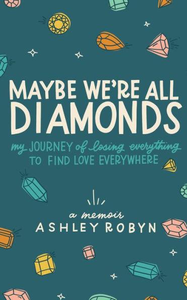 Maybe We're All Diamonds: My Journey of Losing Everything to Find Love Everywhere - Ashley Robyn