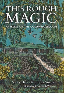 This Rough Magic: At Home on the Columbia Slough - Nancy Henry