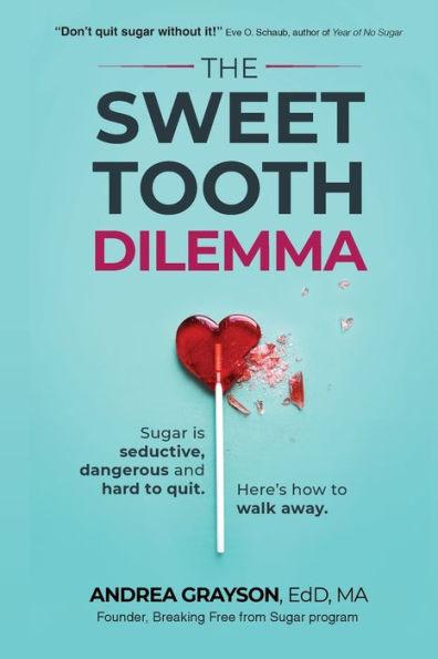 The Sweet Tooth Dilemma: Sugar is seductive, dangerous and hard to quit. Here's how to walk away. - Andrea Grayson
