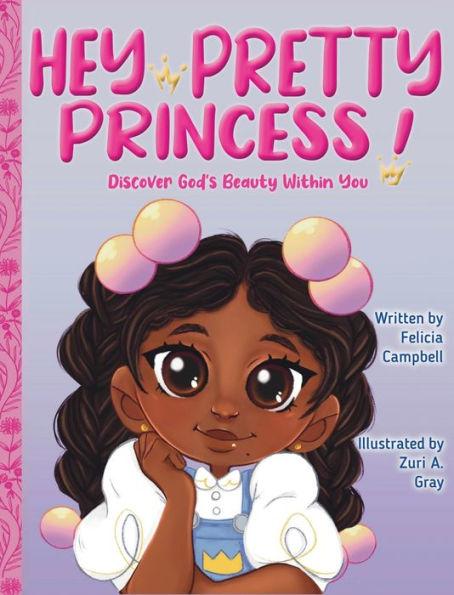 Hey Pretty Princess!: Discover God's Beauty Within You - Felicia Campbell