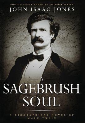 A Sagebrush Soul: A Biographical Novel of Mark Twain - John Isaac Jones