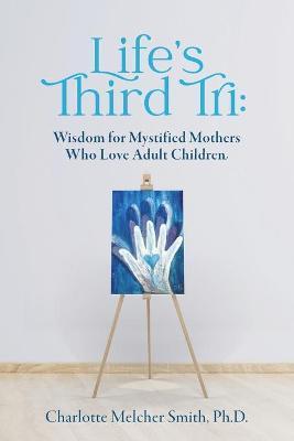 Life's Third Tri: Wisdom for Mystified Mothers Who Love Adult Children - Charlotte Melcher Smith