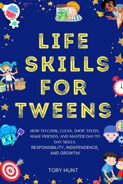 Life Skills for Tweens: How to Cook, Clean, Shop, Study, Make Friends, and Master Your Day to Day Skills. Responsibility, Independence, and Gr - Tory Hunt