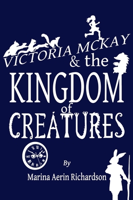 Victoria McKay and the Kingdom of Creatures - Marina Aerin Richardson