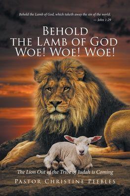 Behold the Lamb of God Woe! Woe! Woe! The Lion Out of the Tribe of Judah is Coming - Pastor Christine Peebles