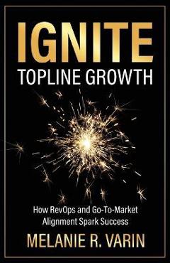 Coperta cărții 'Ignite Topline Growth: How RevOps and Go-To-Market Alignment Spark Success - Melanie R. Varin'