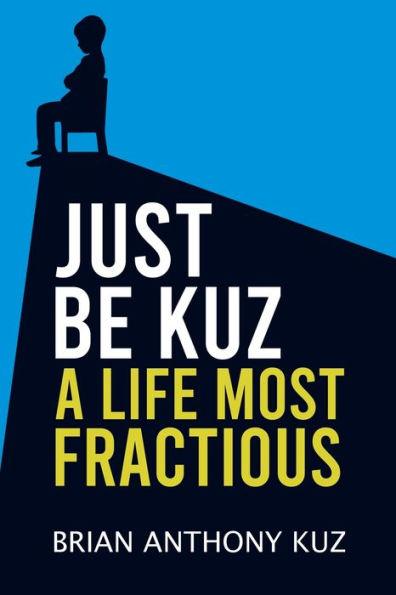 Just Be Kuz - A Life Most Fractious - Brian Anthony Kuz