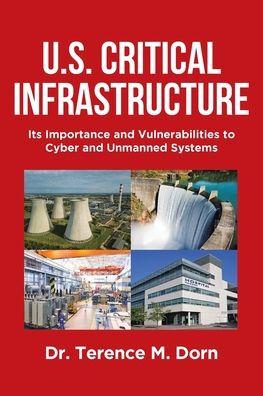 U.S. Critical Infrastructure: Its Importance and Vulnerabilities to Cyber and Unmanned Systems - Terence M. Dorn