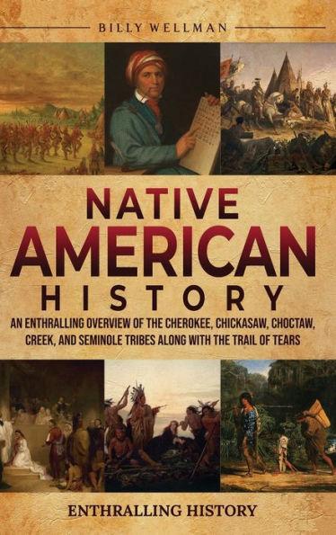 Native American History: An Enthralling Overview of the Cherokee, Chickasaw, Choctaw, Creek, and Seminole Tribes along with the Trail of Tears - Billy Wellman