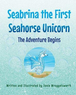 Seabrina the First Seahorse Unicorn: The Adventure Begins - Janie Wreggelsworth