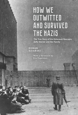 How We Outwitted and Survived the Nazis: The True Story of the Holocaust Rescuers, Zofia Sterner and Her Family - Roman Dziarski