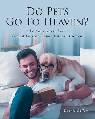 Do Pets Go To Heaven?: The Bible Says, Yes! Second Edition Expanded and Current - Dennis Callen