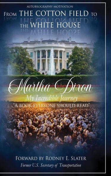 From the Cotton Field to the White House (My Incredible Journey): Autobiography Motivation (A Book Everyone Should Read) - Martha Dixon