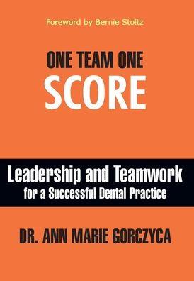 One Team One Score: Leadership and Teamwork for a Successful Dental Practice - Ann Marie Gorczyca