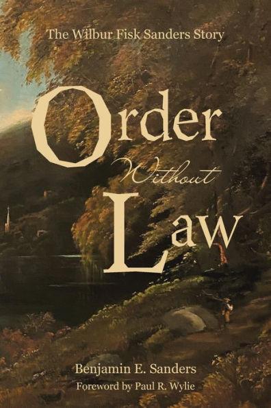 Order Without Law: The Wilbur Fisk Sanders Story - Benjamin E. Sanders