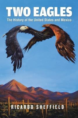 Two Eagles: The History of the United States and Mexico - Ricardo Sheffield